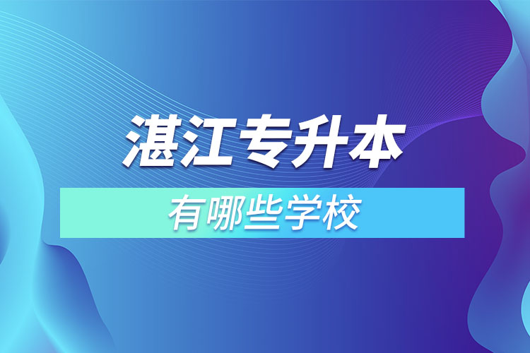 湛江專升本可以選擇哪些學校？