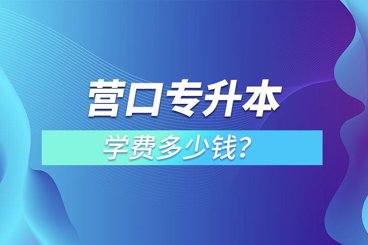 營(yíng)口專升本學(xué)費(fèi)多少錢(qián)？
