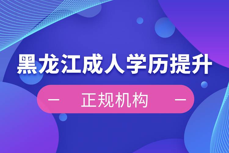 黑龍江成人學歷提升正規(guī)機構(gòu)