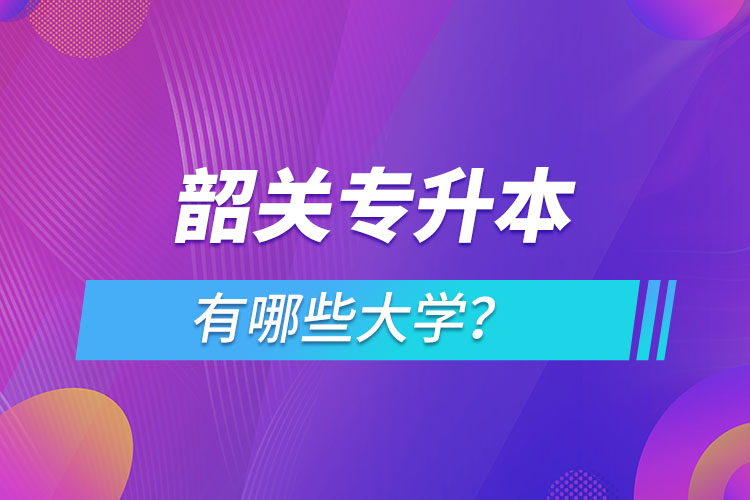韶關(guān)專升本有哪些大學(xué)？