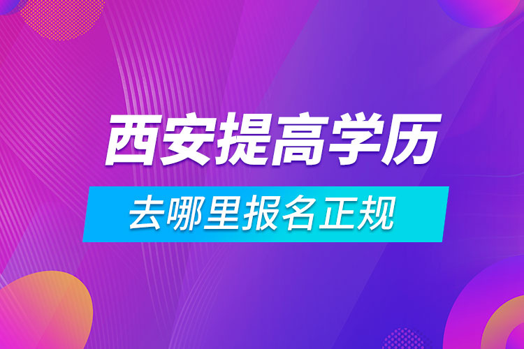 西安提高學歷去哪里報名正規(guī)
