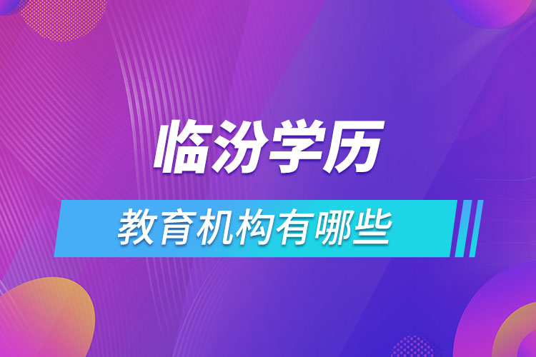 臨汾學(xué)歷教育機(jī)構(gòu)有哪些？