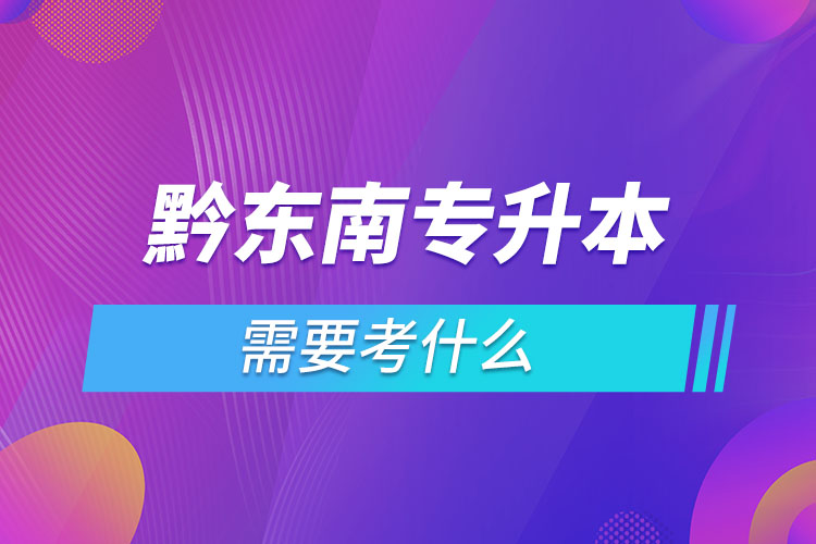 黔東南專升本需要考什么？