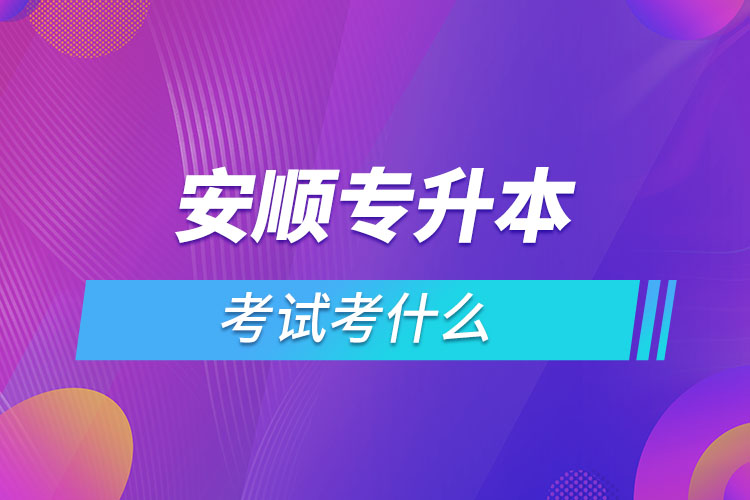 安順專升本考試考什么？