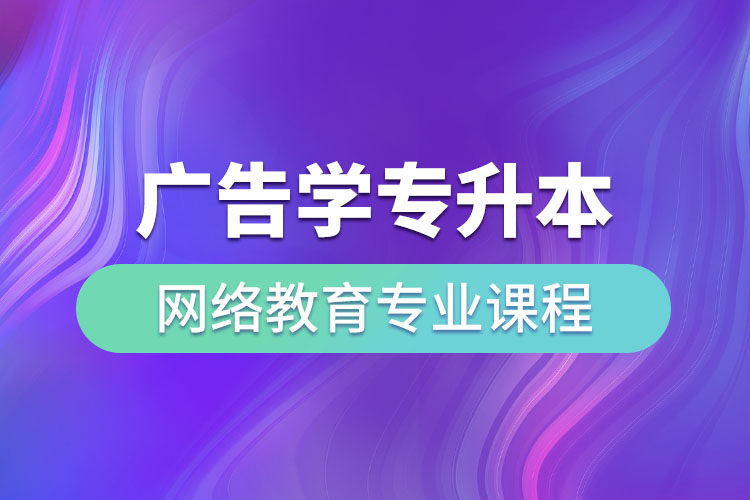 廣告學(xué)專(zhuān)升本網(wǎng)絡(luò)教育專(zhuān)業(yè)課程有哪些？