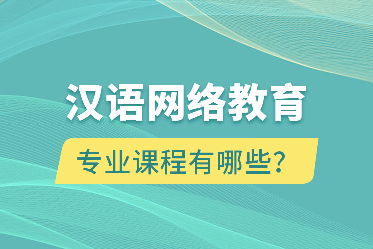 漢語網(wǎng)絡(luò)教育專業(yè)課程有哪些？