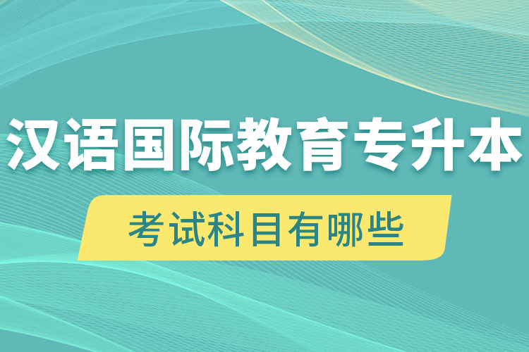 漢語國際教育專升本考試科目有哪些？