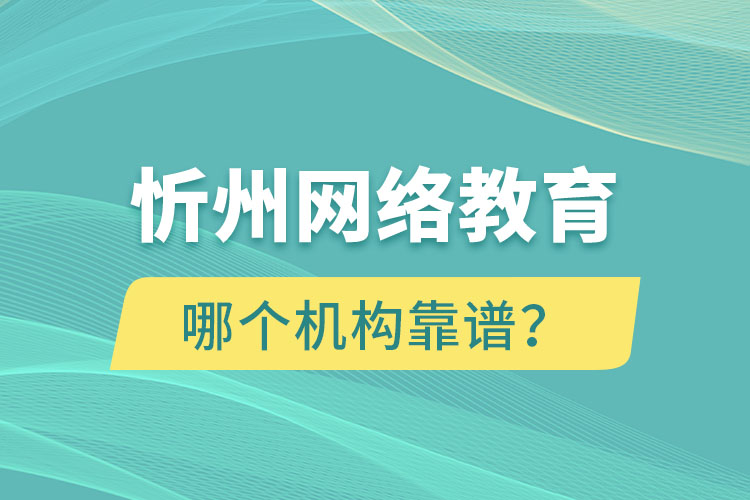 忻州網(wǎng)絡(luò)教育哪個機構(gòu)靠譜？