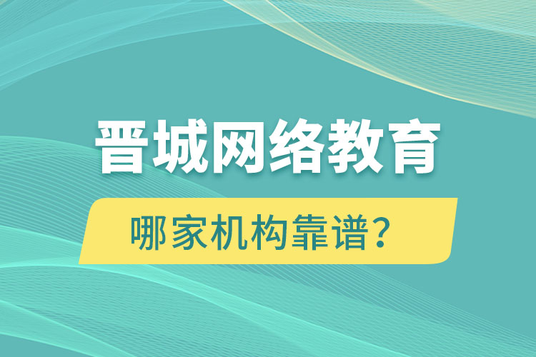 晉城網(wǎng)絡(luò)教育哪個(gè)機(jī)構(gòu)靠譜？