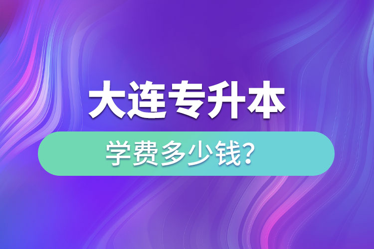 大連專升本學(xué)費(fèi)多少錢一年？