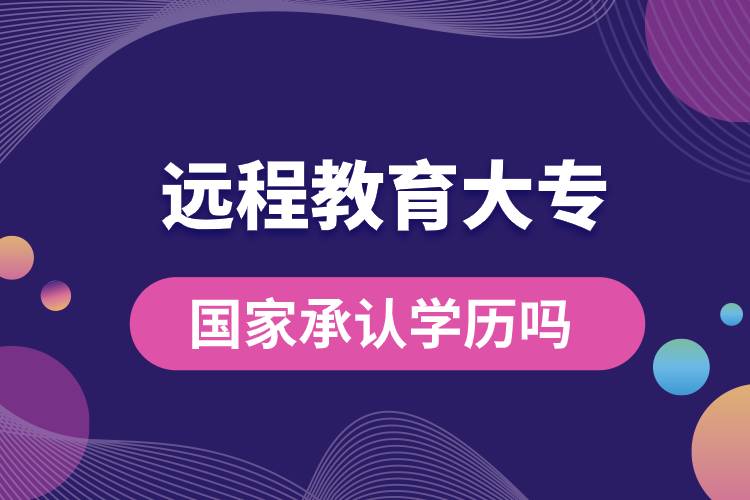遠(yuǎn)程教育大專(zhuān)國(guó)家承認(rèn)學(xué)歷嗎