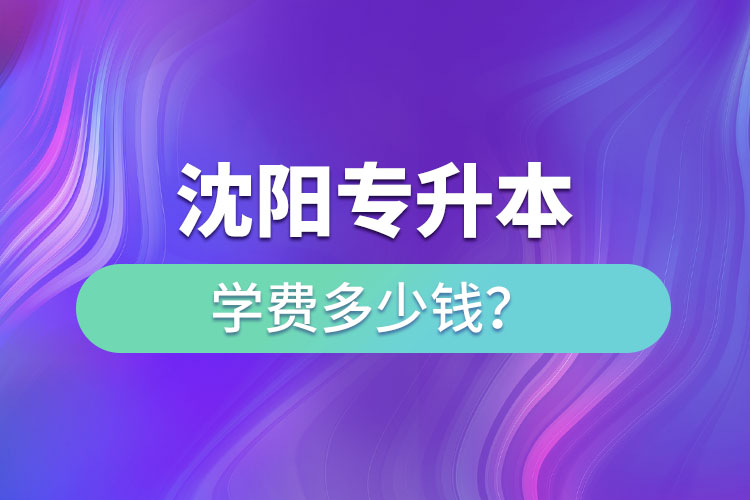 沈陽專升本學(xué)費(fèi)大概多少錢一年？