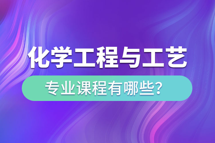 化學工程與工藝網(wǎng)絡(luò)教育專升本課程有哪些？