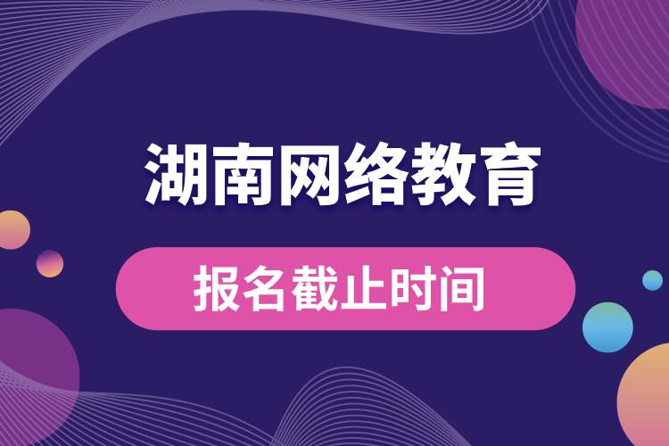 湖南網(wǎng)絡教育報名截止時間