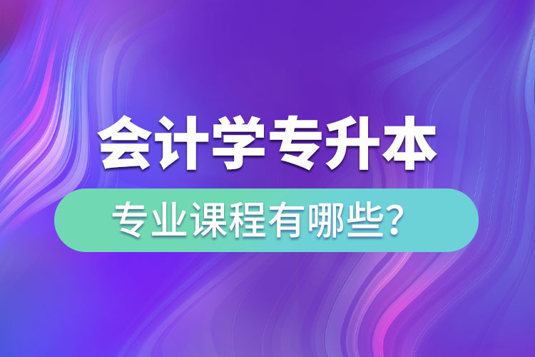 會(huì)計(jì)學(xué)專升本專業(yè)課程有哪些？
