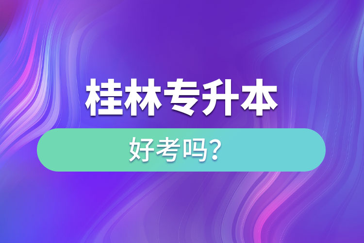 桂林專(zhuān)升本好考嗎？