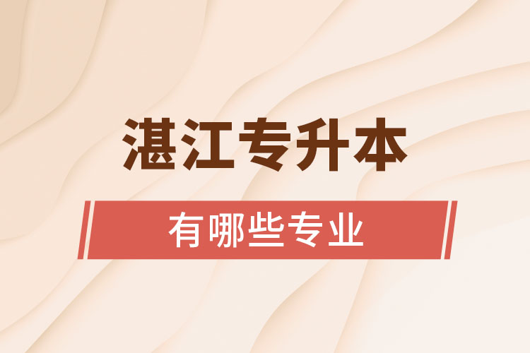 湛江專升本報(bào)考的院校專業(yè)有哪些？