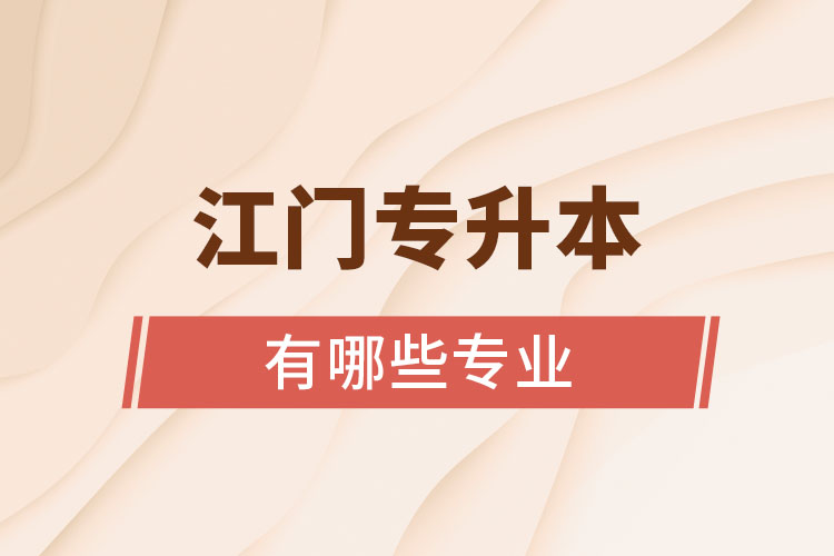 江門(mén)專升本有哪些專業(yè)可以選擇？