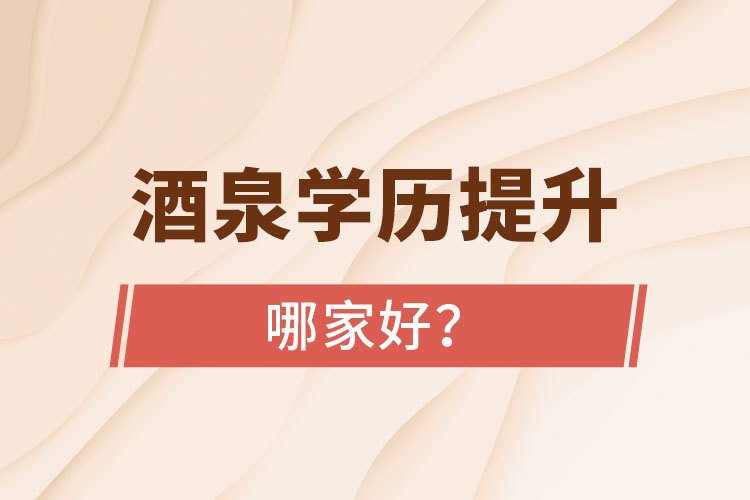 酒泉學(xué)歷提升學(xué)校哪家好？