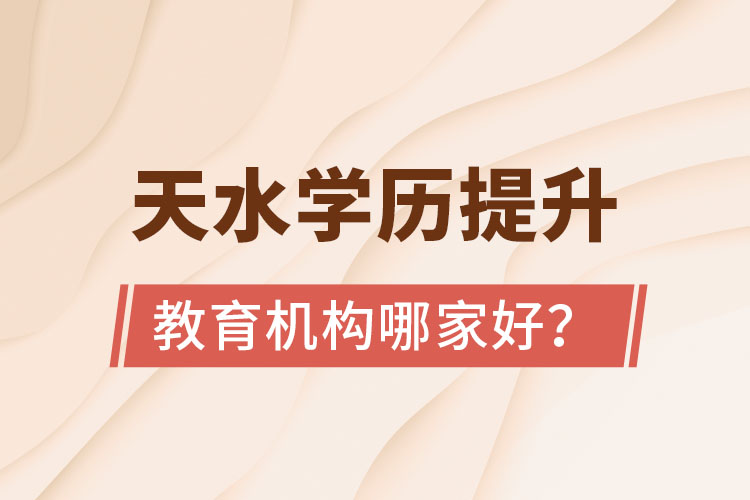 天水學(xué)歷提升教育機(jī)構(gòu)哪家好？