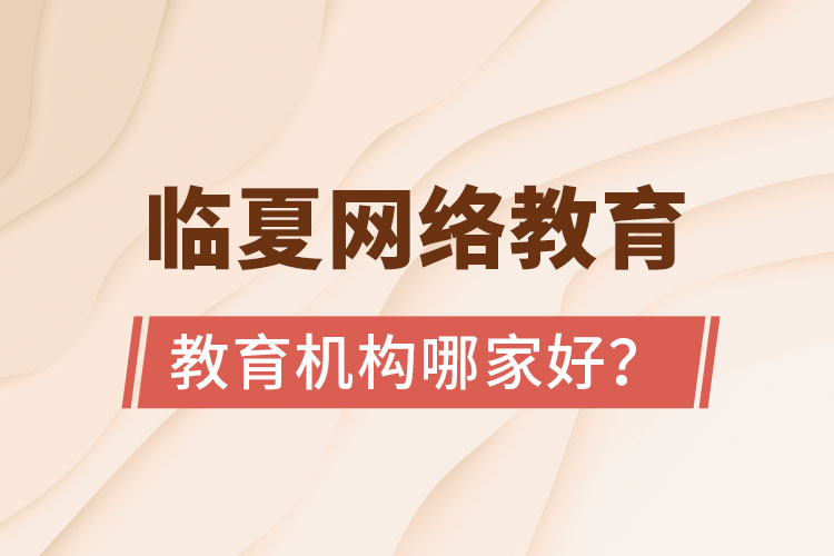 臨夏網(wǎng)絡(luò)教育機(jī)構(gòu)哪家好？