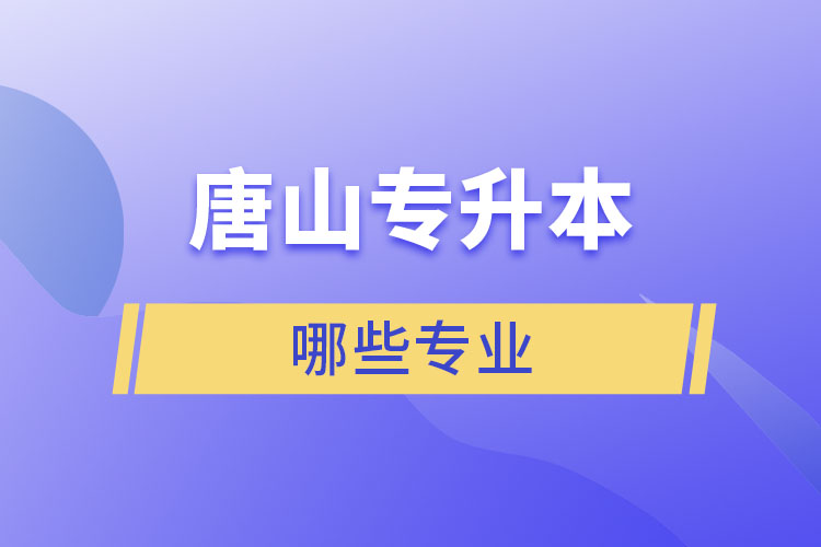 唐山專升本有哪些專業(yè)可以選擇？