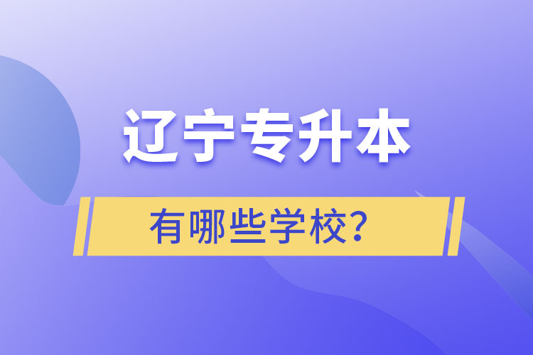 遼寧專(zhuān)升本的學(xué)校有哪些？ 