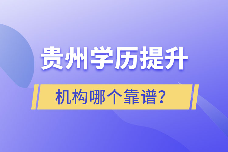 貴州學(xué)歷提升機(jī)構(gòu)學(xué)校哪個(gè)靠譜？