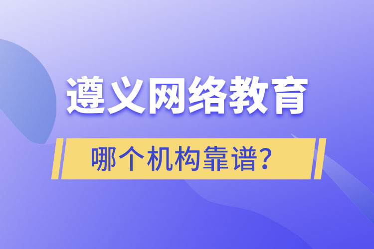 遵義網(wǎng)絡(luò)教育哪個(gè)機(jī)構(gòu)靠譜？
