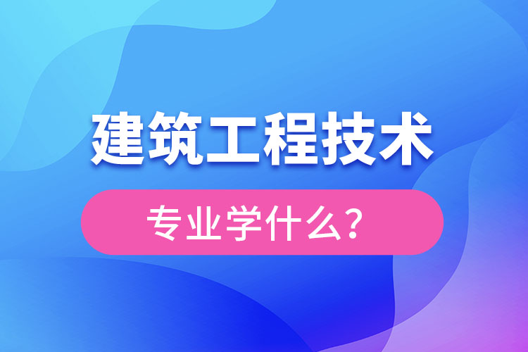 建筑工程技術(shù)專業(yè)主要學(xué)什么？