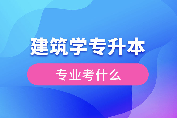 建筑專升本考什么科目？