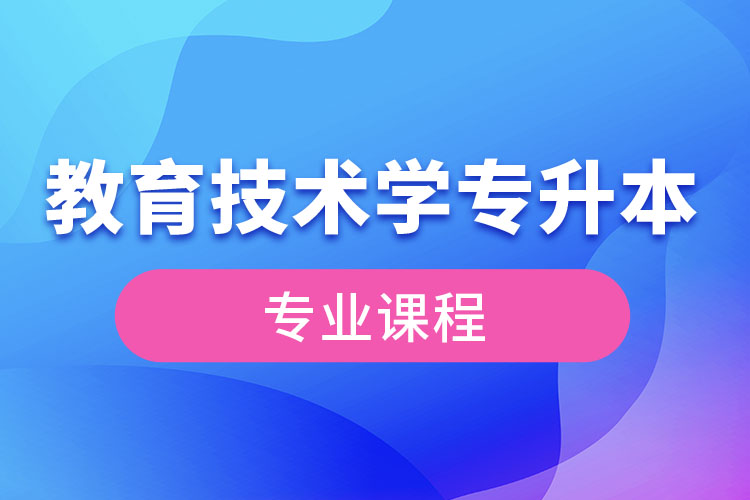 教育技術(shù)學(xué)專升本專業(yè)課程有哪些？