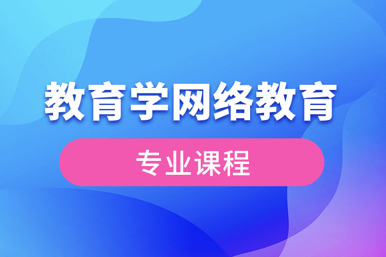 ?教育學(xué)網(wǎng)絡(luò)教育專業(yè)課程有哪些？
