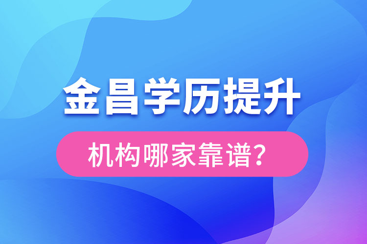 金昌學(xué)歷提升機(jī)構(gòu)哪家好？