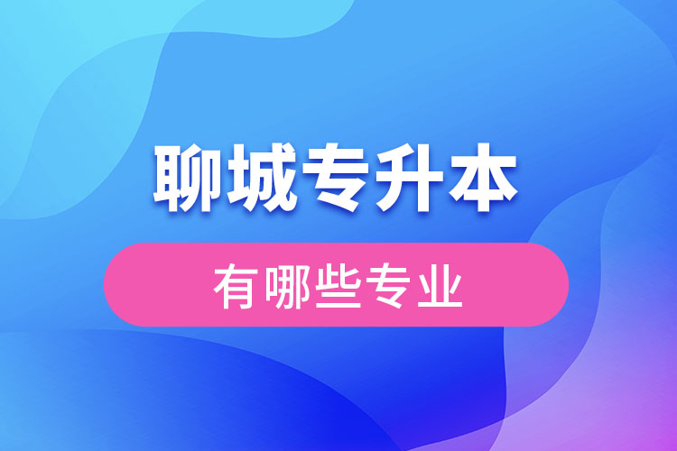 聊城專升本有哪些專業(yè)可以選擇？