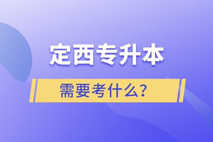 定西專升本需要考什么？