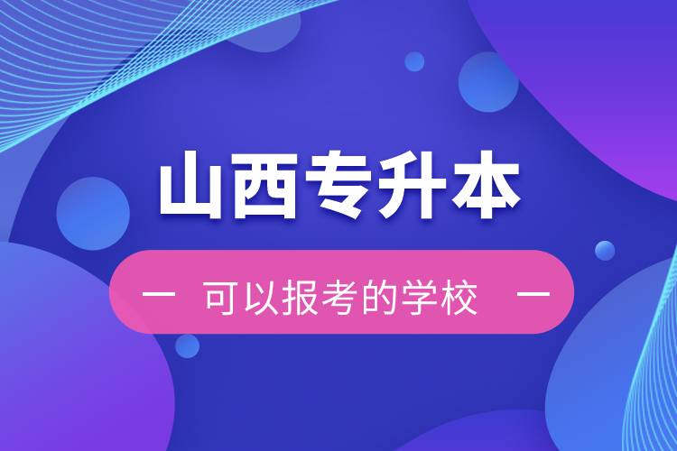 山西專(zhuān)升本可以報(bào)考的學(xué)校