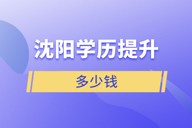 沈陽學歷提升學費多少錢？