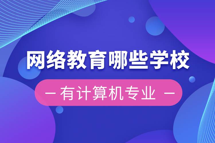 網(wǎng)絡(luò)教育哪些學(xué)校有計(jì)算機(jī)專(zhuān)業(yè)