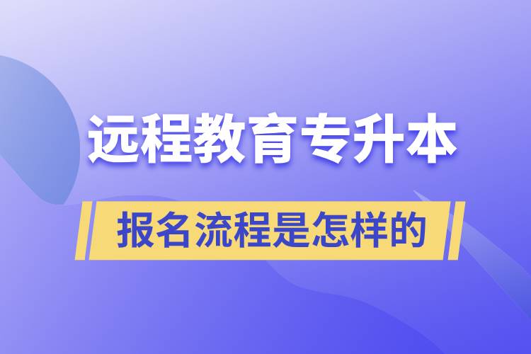遠(yuǎn)程教育專升本報(bào)名流程是怎樣的？