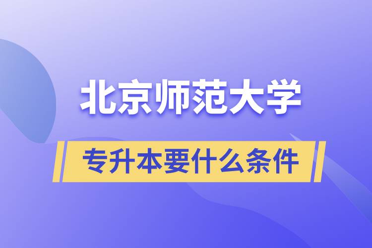 北京師范大學(xué)專升本需要什么條件？