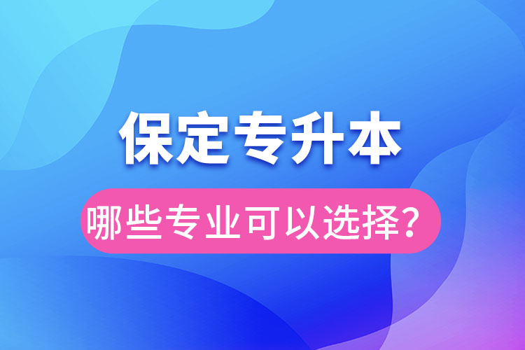 保定專升本有哪些專業(yè)可以選擇？