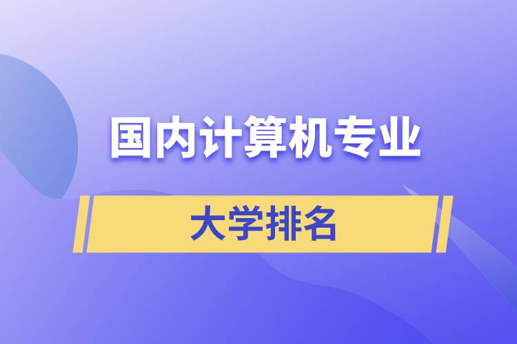 國(guó)內(nèi)計(jì)算機(jī)專業(yè)大學(xué)排名