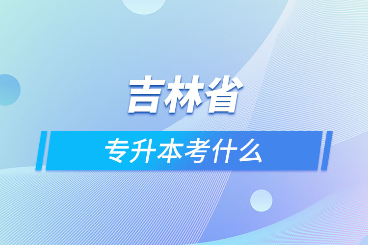 吉林專(zhuān)升本需要考什么？