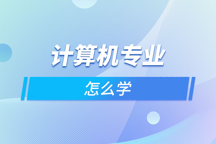 計(jì)算機(jī)專(zhuān)業(yè)怎么學(xué)