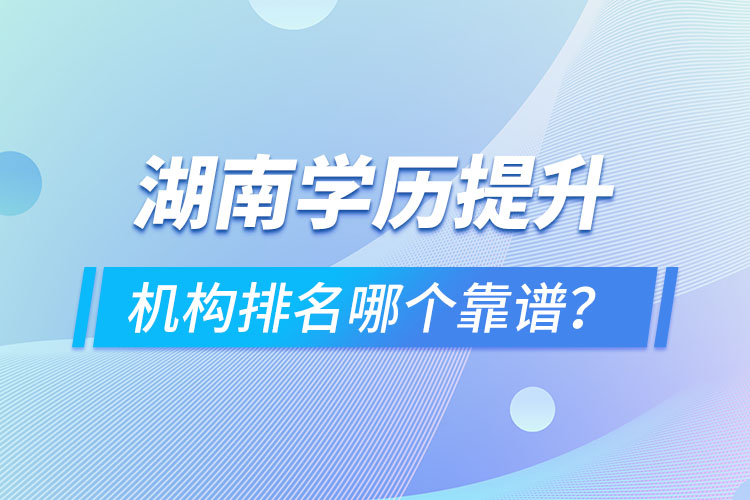 湖南學歷提升機構(gòu)排名哪個靠譜？