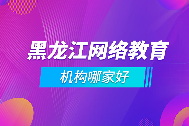 黑龍江網(wǎng)絡教育機構(gòu)哪家好