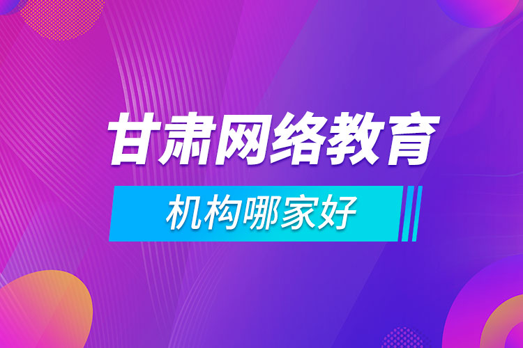 甘肅網(wǎng)絡教育機構(gòu)哪家好