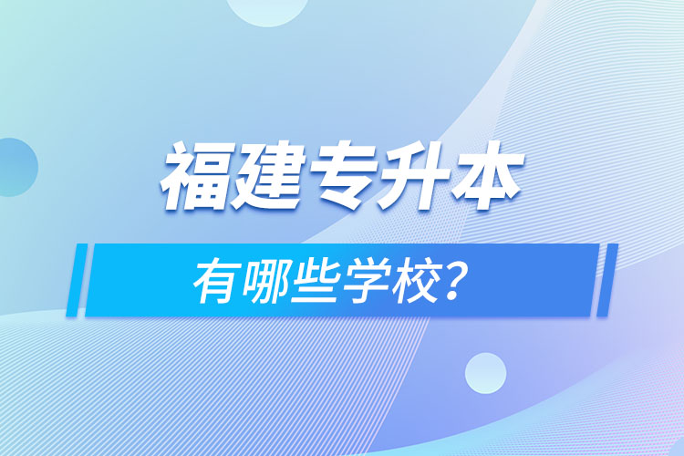 福建專升本有哪些學(xué)校？