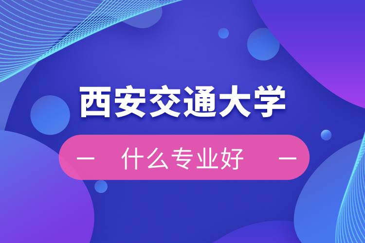 西安交通大學網絡教育什么專業(yè)好